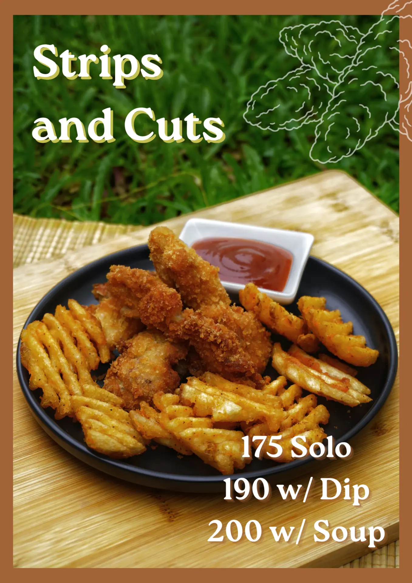 Strips and Cuts. 175 Solo, 190 with Dip, 200 with Soup.